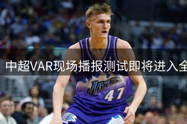 中超VAR现场播报测试即将进入全面实施阶段