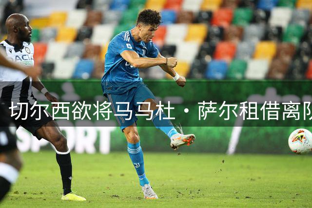 切尔西欲将马马杜·萨尔租借离队 尚未提交拉克鲁瓦报价