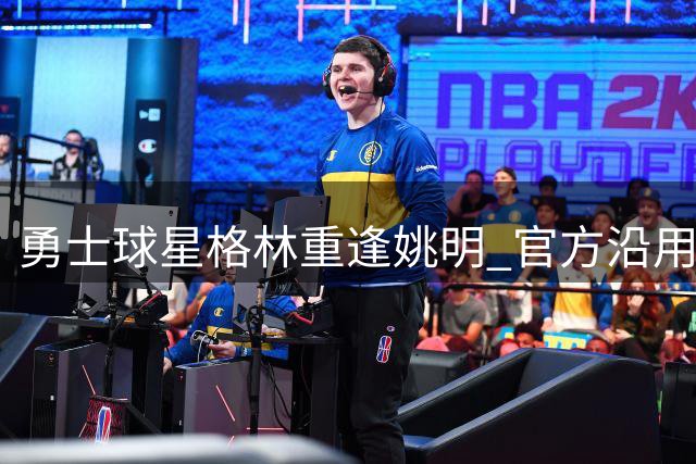 勇士球星格林重逢姚明 官方沿用经典"传奇相聚"文案