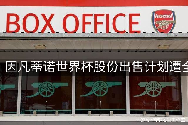 因凡蒂诺世界杯股份出售计划遭全球抵制 48小时内戏剧性流产