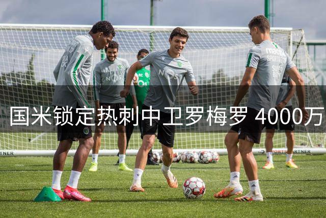 国米锁定热刺中卫罗梅罗 4000万转会进入倒计时