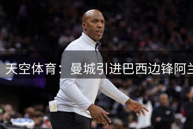 天空体育：曼城引进巴西边锋阿兰达成协议，转会费总额3400万英镑