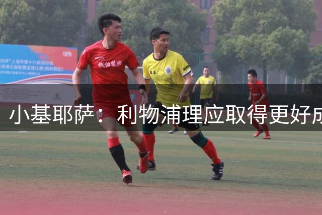 小基耶萨：利物浦理应取得更好成绩 我爱这家俱乐部的一切