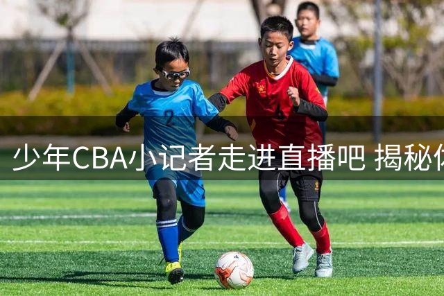 少年CBA小记者走进直播吧 揭秘体育新闻幕后制作全流程