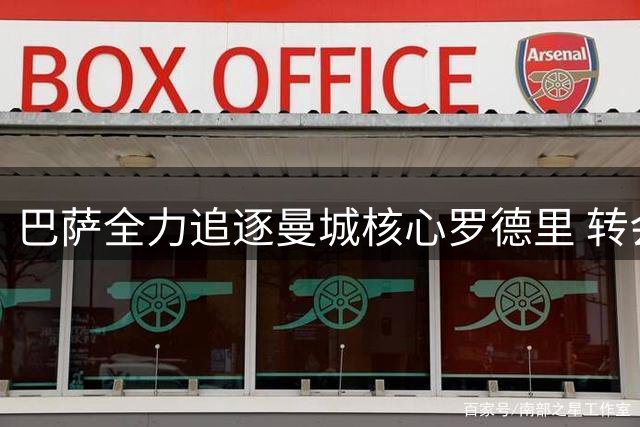 巴萨全力追逐曼城核心罗德里 转会谈判进入关键阶段