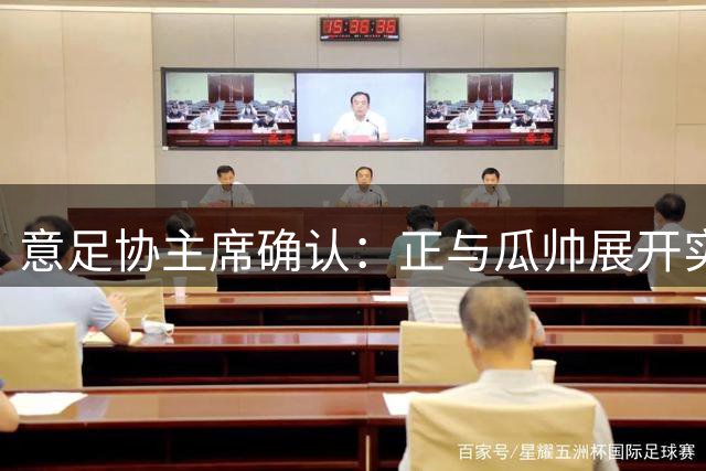 意足协主席确认：正与瓜帅展开实质性谈判
