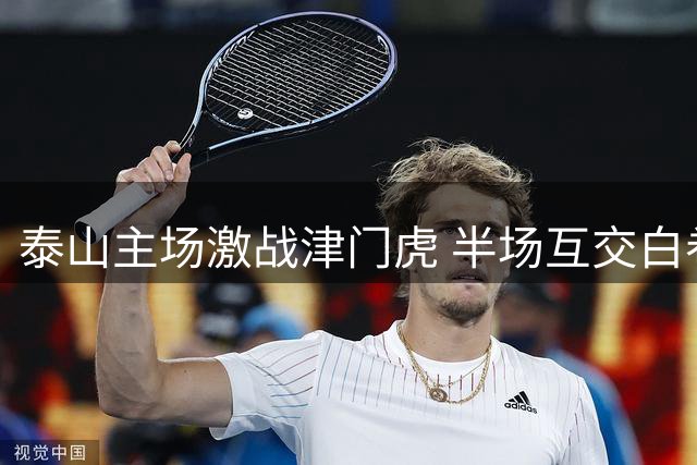泰山主场激战津门虎 半场互交白卷难分高下