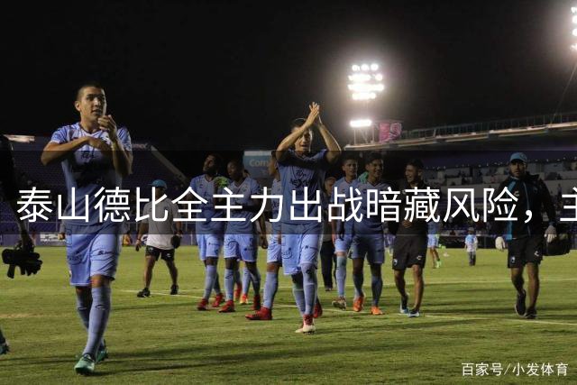 泰山德比全主力出战暗藏风险，主帅排兵陷两难