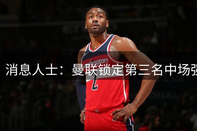 消息人士：曼联锁定第三名中场强援，布莱顿铁腰已获团队接触