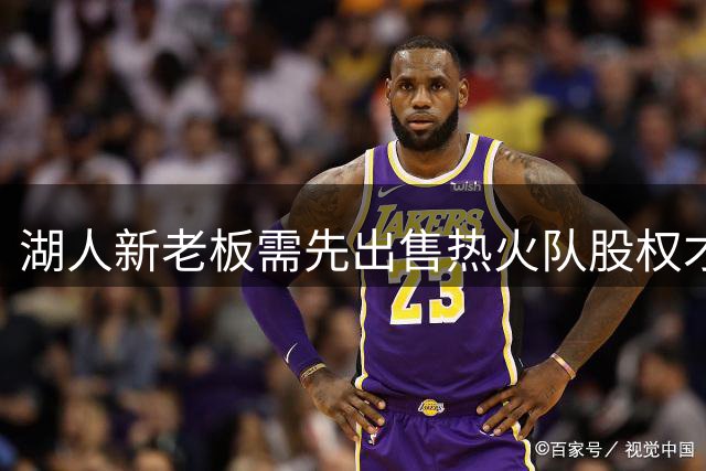 湖人新老板需先出售热火队股权才能完成收购
