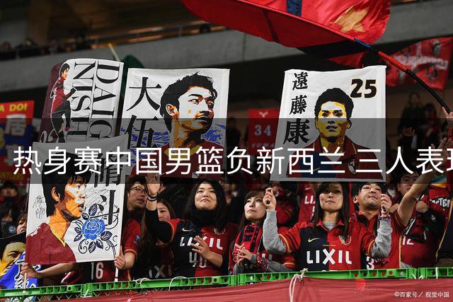 热身赛中国男篮负新西兰 三人表现出色五人达标