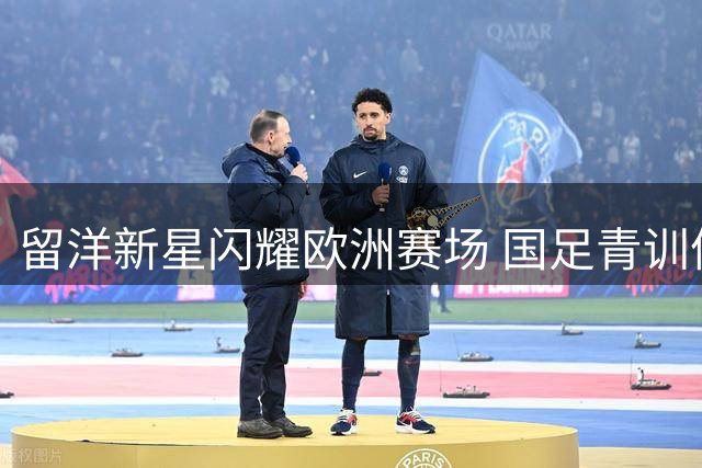 留洋新星闪耀欧洲赛场 国足青训体系展现成果
