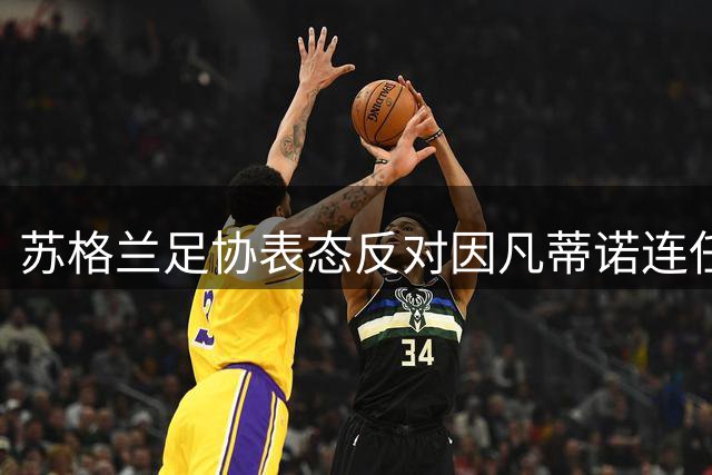 苏格兰足协表态反对因凡蒂诺连任 任期争议引发足坛分裂