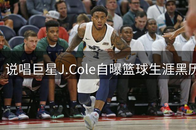 说唱巨星J.Cole自曝篮球生涯黑历史，中国联赛表现成笑谈