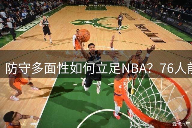 防守多面性如何立足NBA？76人前锋：新秀赛季一句话点醒我