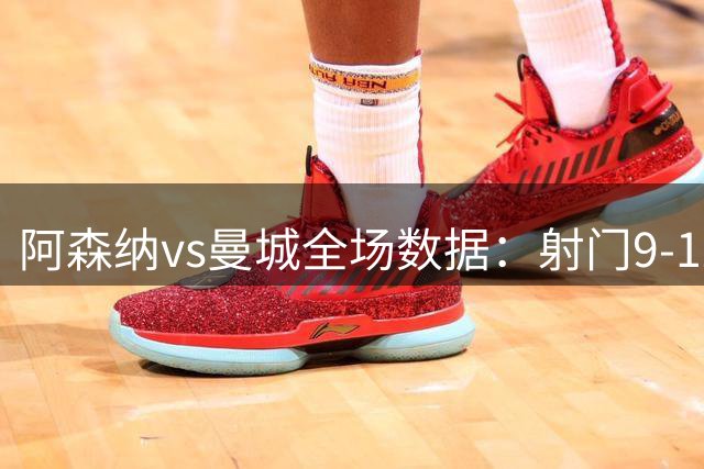 阿森纳vs曼城全场数据：射门9-12，射正5-5，得分机会4-1