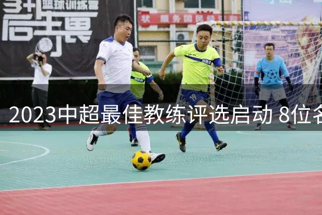 2023中超最佳教练评选启动 8位名帅角逐最高荣誉