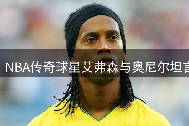 NBA传奇球星艾弗森与奥尼尔坦言：比赛表现比训练更重要